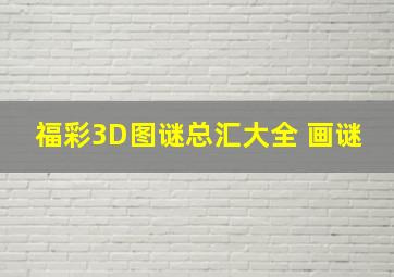 福彩3D图谜总汇大全 画谜